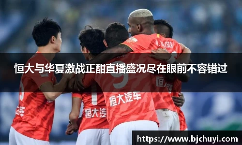 恒大与华夏激战正酣直播盛况尽在眼前不容错过