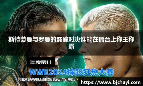 斯特劳曼与罗曼的巅峰对决谁能在擂台上称王称霸
