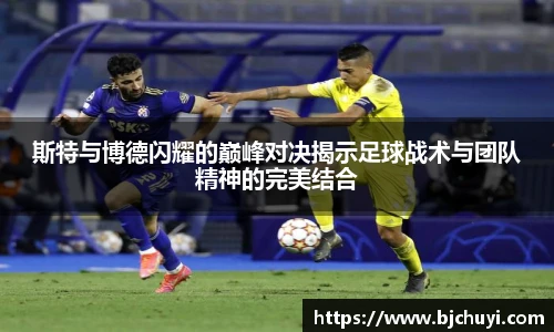 斯特与博德闪耀的巅峰对决揭示足球战术与团队精神的完美结合