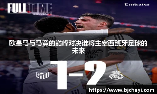 欧皇马与马竞的巅峰对决谁将主宰西班牙足球的未来
