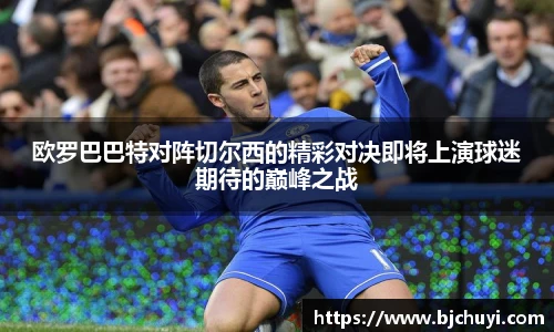 欧罗巴巴特对阵切尔西的精彩对决即将上演球迷期待的巅峰之战