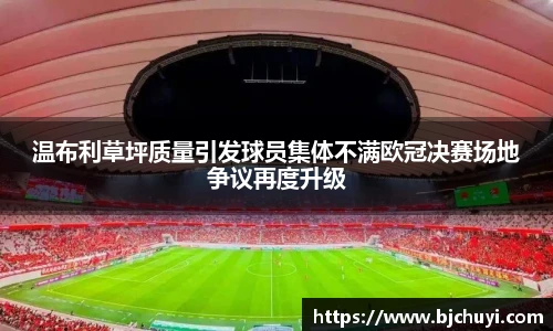 温布利草坪质量引发球员集体不满欧冠决赛场地争议再度升级