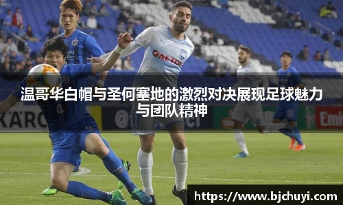 温哥华白帽与圣何塞地的激烈对决展现足球魅力与团队精神