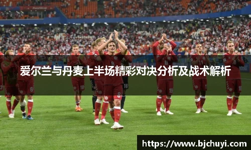 爱尔兰与丹麦上半场精彩对决分析及战术解析