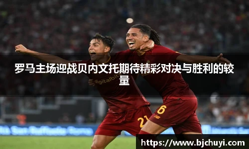 罗马主场迎战贝内文托期待精彩对决与胜利的较量