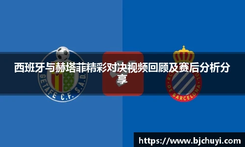 西班牙与赫塔菲精彩对决视频回顾及赛后分析分享