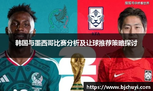 韩国与墨西哥比赛分析及让球推荐策略探讨