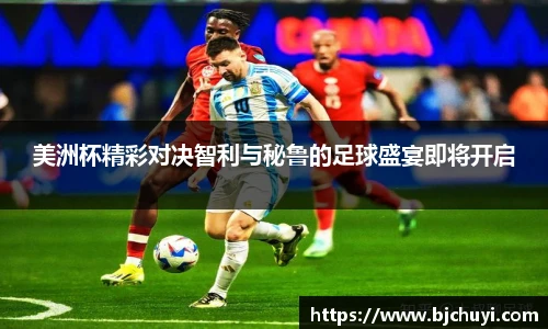 美洲杯精彩对决智利与秘鲁的足球盛宴即将开启