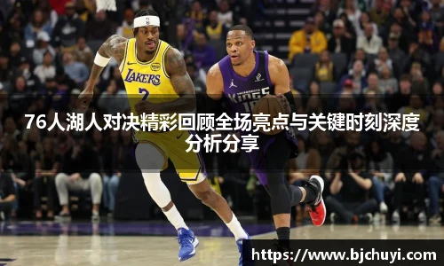 76人湖人对决精彩回顾全场亮点与关键时刻深度分析分享