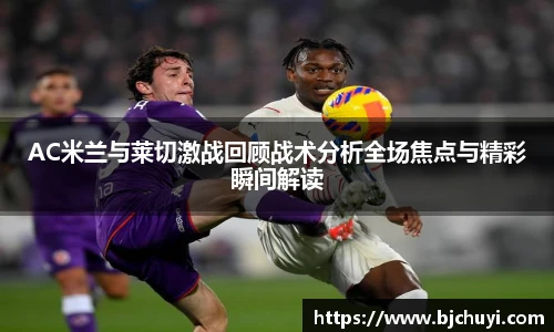 AC米兰与莱切激战回顾战术分析全场焦点与精彩瞬间解读