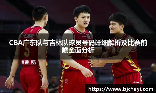 CBA广东队与吉林队球员号码详细解析及比赛前瞻全面分析