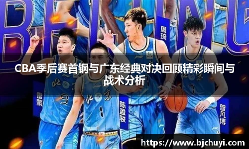 CBA季后赛首钢与广东经典对决回顾精彩瞬间与战术分析