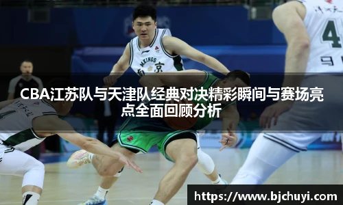 CBA江苏队与天津队经典对决精彩瞬间与赛场亮点全面回顾分析