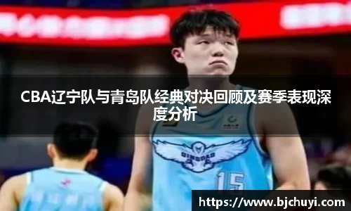 CBA辽宁队与青岛队经典对决回顾及赛季表现深度分析