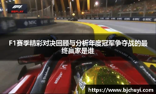 F1赛季精彩对决回顾与分析年度冠军争夺战的最终赢家是谁