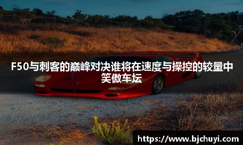 F50与刺客的巅峰对决谁将在速度与操控的较量中笑傲车坛