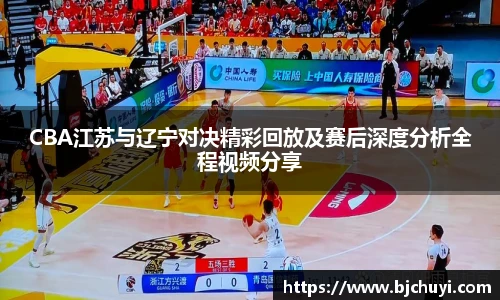 必一CBA江苏与辽宁对决精彩回放及赛后深度分析全程视频分享